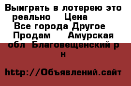 Выиграть в лотерею-это реально! › Цена ­ 500 - Все города Другое » Продам   . Амурская обл.,Благовещенский р-н